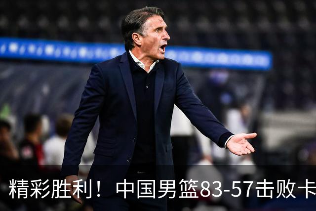 精彩胜利！中国男篮83-57击败卡塔尔，杨瀚森展现出色表现